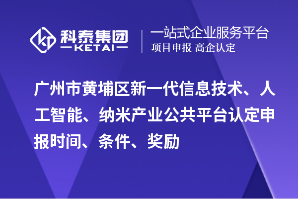 廣州市黃埔區(qū)新一代信息技術(shù)、人工智能、納米產(chǎn)業(yè)公共平臺(tái)認(rèn)定申報(bào)時(shí)間、條件、獎(jiǎng)勵(lì)