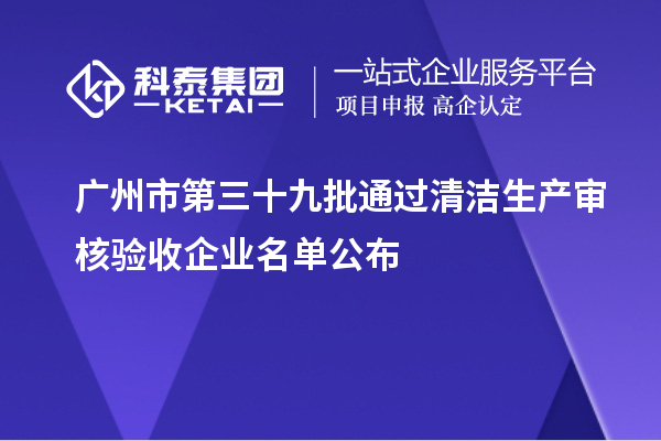 廣州市第三十九批通過清潔生產(chǎn)審核驗收企業(yè)名單公布