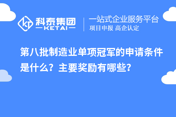 第八批制造業(yè)單項冠軍的申請條件是什么？主要獎勵有哪些？