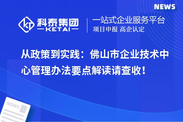 從政策到實踐：佛山市企業(yè)技術(shù)中心管理辦法要點(diǎn)解讀請查收！