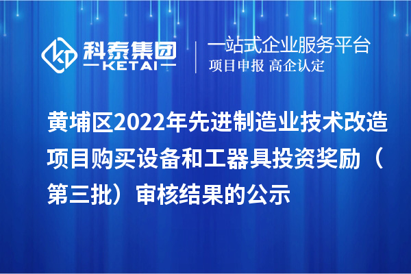 黃埔區(qū)2022年先進制造業(yè)技術(shù)改造項目購買設備和工器具投資獎勵（第三批）審核結(jié)果的公示