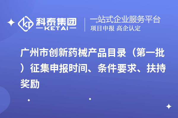 廣州市創(chuàng)新藥械產(chǎn)品目錄（第一批）征集申報時間、條件要求、扶持獎勵