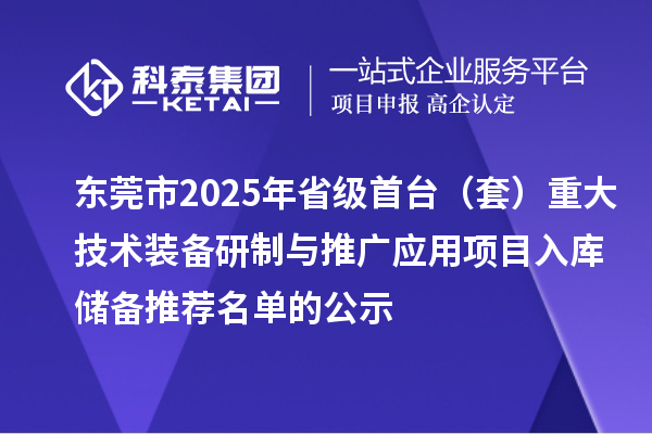 東莞市2025年省級(jí)首臺(tái)（套）重大技術(shù)裝備研制與推廣應(yīng)用項(xiàng)目入庫儲(chǔ)備推薦名單的公示