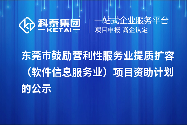 東莞市鼓勵(lì)營(yíng)利性服務(wù)業(yè)提質(zhì)擴(kuò)容（軟件信息服務(wù)業(yè)）項(xiàng)目資助計(jì)劃的公示