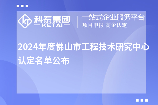 2024年度佛山市工程技術(shù)研究中心認(rèn)定名單公布