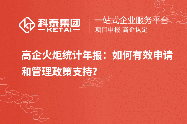 高企火炬統(tǒng)計年報：如何有效申請和管理政策支持？