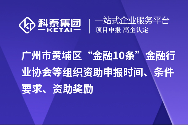 廣州市黃埔區(qū)“金融10條”金融行業(yè)協(xié)會(huì)等組織資助申報(bào)時(shí)間、條件要求、資助獎(jiǎng)勵(lì)