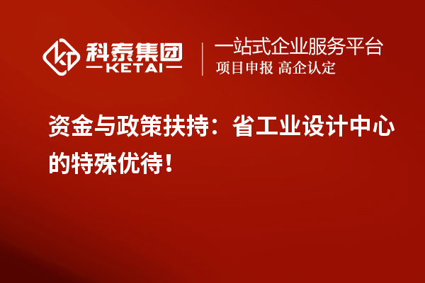 資金與政策扶持：省工業(yè)設(shè)計(jì)中心的特殊優(yōu)待！