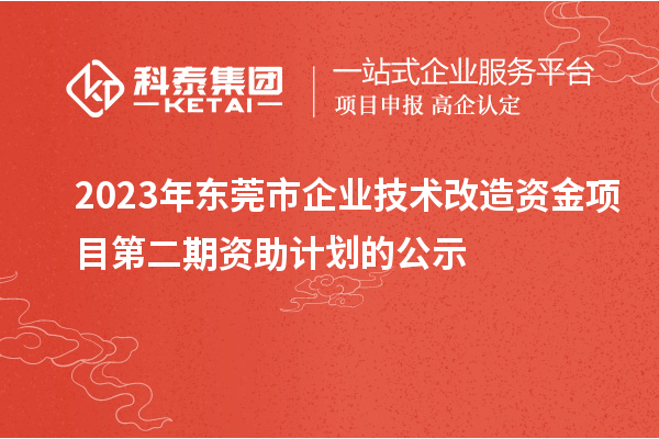 2023年東莞市企業(yè)技術(shù)改造資金項目第二期資助計劃的公示