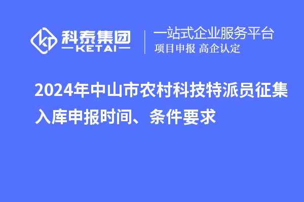 2024年中山市農(nóng)村科技特派員征集入庫申報時間、條件要求