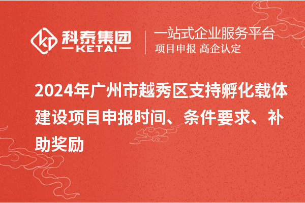 2024年廣州市越秀區(qū)支持孵化載體建設(shè)項(xiàng)目申報(bào)時(shí)間、條件要求、補(bǔ)助獎(jiǎng)勵(lì)