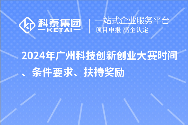 2024年廣州科技創(chuàng)新創(chuàng)業(yè)大賽時(shí)間、條件要求、扶持獎(jiǎng)勵(lì)