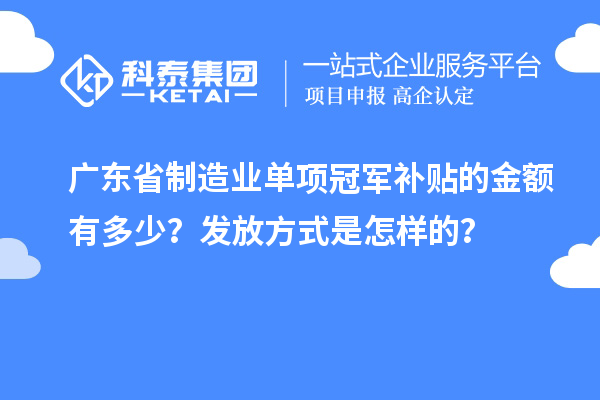 廣東省制造業(yè)單項冠軍補貼的金額有多少？發(fā)放方式是怎樣的？