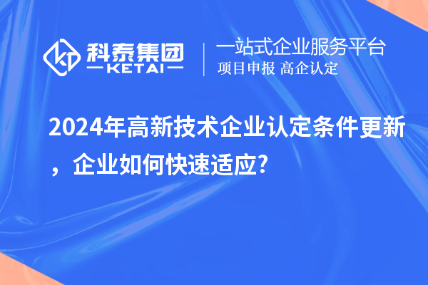 2024年高新技術(shù)企業(yè)認定條件更新，企業(yè)如何快速適應?