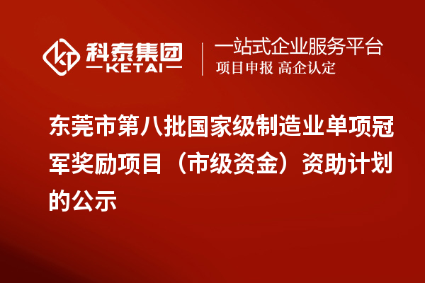 東莞市第八批國家級制造業(yè)單項冠軍獎勵項目（市級資金）資助計劃的公示