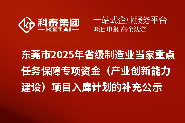 東莞市2025年省級(jí)制造業(yè)當(dāng)家重點(diǎn)任務(wù)保障專(zhuān)項(xiàng)資金（產(chǎn)業(yè)創(chuàng)新能力建設(shè)）項(xiàng)目入庫(kù)計(jì)劃的補(bǔ)充公示