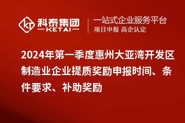 2024年第一季度惠州大亞灣開(kāi)發(fā)區(qū)制造業(yè)企業(yè)提質(zhì)獎(jiǎng)勵(lì)申報(bào)時(shí)間、條件要求、補(bǔ)助獎(jiǎng)勵(lì)