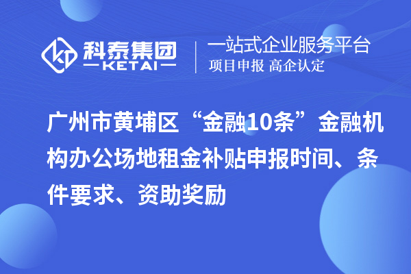 廣州市黃埔區(qū)“金融10條”金融機(jī)構(gòu)辦公場地租金補(bǔ)貼申報時間、條件要求、資助獎勵