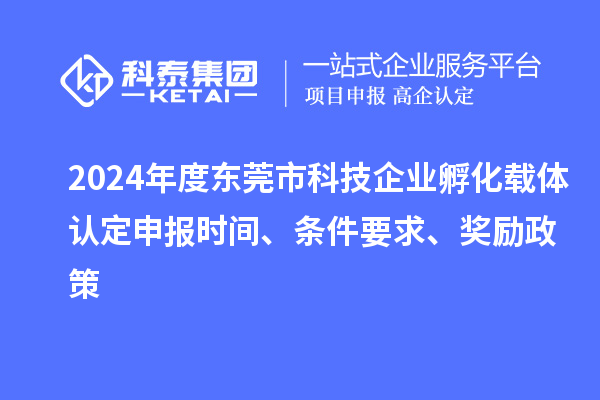 2024年度東莞市科技企業(yè)孵化載體認(rèn)定申報(bào)時(shí)間、條件要求、獎(jiǎng)勵(lì)政策