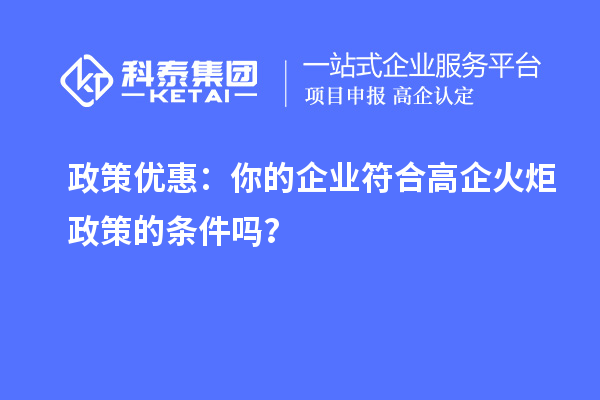 政策優(yōu)惠：你的企業(yè)符合高企火炬政策的條件嗎？