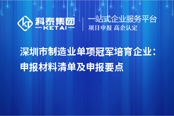 深圳市制造業(yè)單項冠軍培育企業(yè)：申報材料清單及申報要點