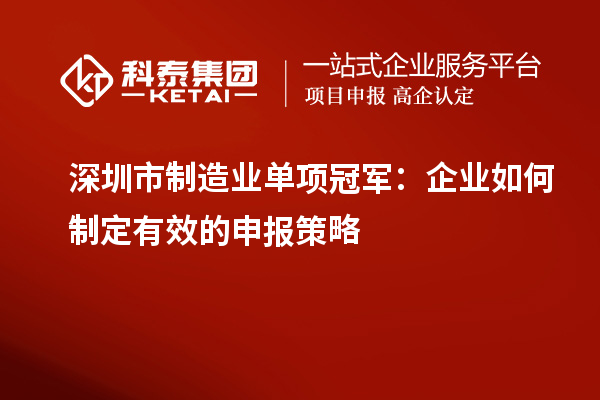 深圳市制造業(yè)單項冠軍：企業(yè)如何制定有效的申報策略