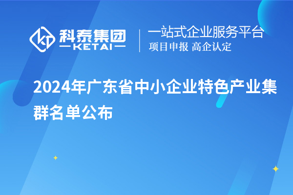 2024年廣東省中小企業(yè)特色產(chǎn)業(yè)集群名單公布