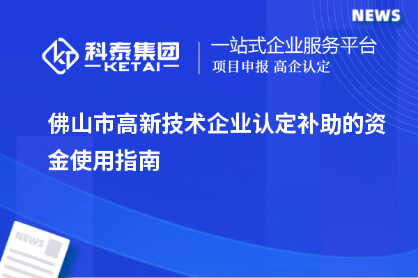 佛山市高新技術(shù)企業(yè)認定補助的資金使用指南