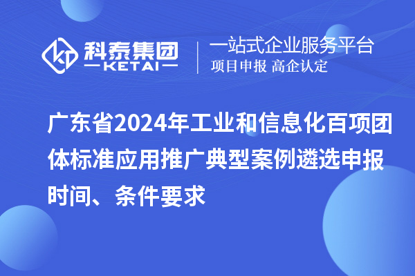 廣東省2024年工業(yè)和信息化百項團體標準應(yīng)用推廣典型案例遴選申報時間、條件要求