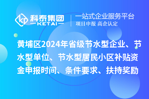 黃埔區(qū)2024年省級(jí)節(jié)水型企業(yè)、節(jié)水型單位、 節(jié)水型居民小區(qū)補(bǔ)貼資金申報(bào)時(shí)間、條件要求、扶持獎(jiǎng)勵(lì)