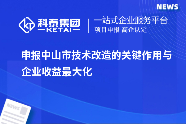 申報(bào)中山市技術(shù)改造的關(guān)鍵作用與企業(yè)收益最大化