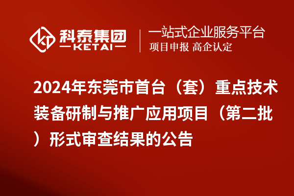 2024年東莞市首臺（套）重點(diǎn)技術(shù)裝備研制與推廣應(yīng)用項(xiàng)目（第二批）形式審查結(jié)果的公告