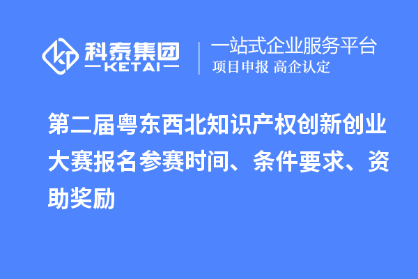 第二屆粵東西北知識(shí)產(chǎn)權(quán)創(chuàng)新創(chuàng)業(yè)大賽報(bào)名參賽時(shí)間、條件要求、資助獎(jiǎng)勵(lì)