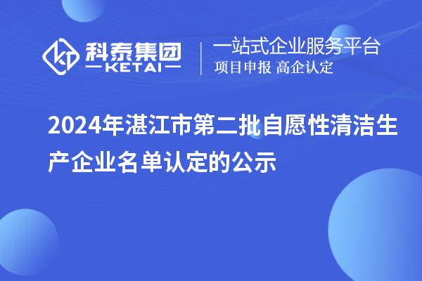 2024年湛江市第二批自愿性清潔生產(chǎn)企業(yè)名單認定的公示