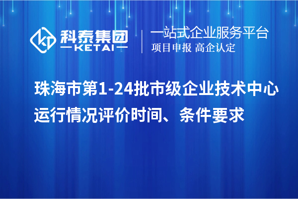 珠海市第1-24批市級企業(yè)技術(shù)中心運行情況評價時間、條件要求