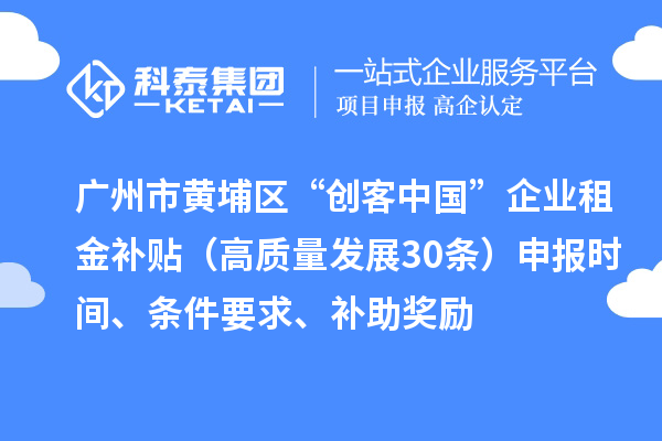 廣州市黃埔區(qū)“創(chuàng)客中國”企業(yè)租金補(bǔ)貼（高質(zhì)量發(fā)展30條）申報(bào)時(shí)間、條件要求、補(bǔ)助獎(jiǎng)勵(lì)