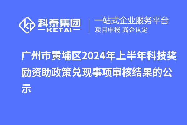 廣州市黃埔區(qū)2024年上半年科技獎(jiǎng)勵(lì)資助政策兌現(xiàn)事項(xiàng)審核結(jié)果的公示