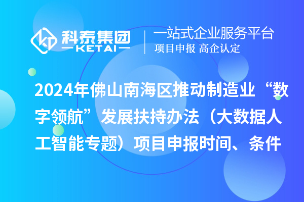 2024年佛山南海區(qū)推動制造業(yè)“數(shù)字領(lǐng)航”發(fā)展扶持辦法（大數(shù)據(jù)人工智能專題）項目申報時間、條件、獎勵