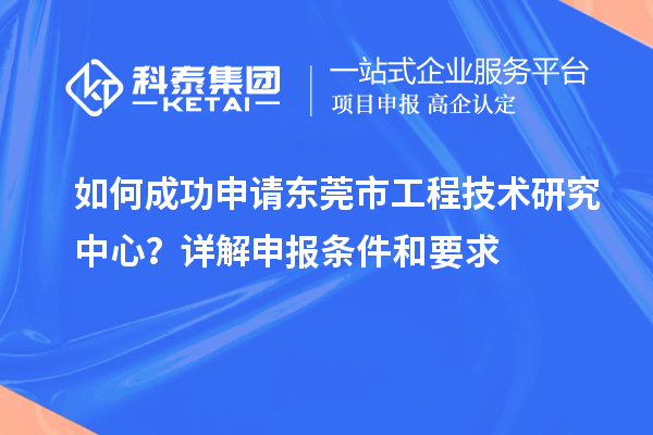 如何成功申請東莞市工程技術(shù)研究中心？詳解申報(bào)條件和要求