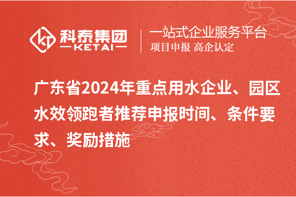 廣東省2024年重點(diǎn)用水企業(yè)、園區(qū)水效領(lǐng)跑者推薦申報(bào)時(shí)間、條件要求、獎(jiǎng)勵(lì)措施