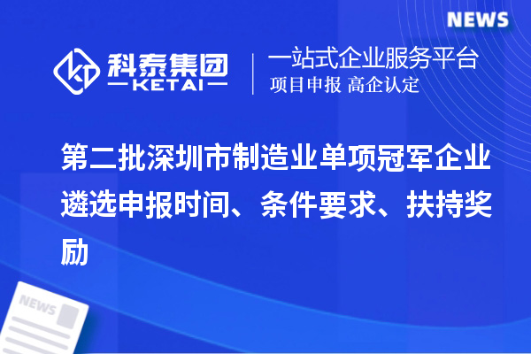 第二批深圳市制造業(yè)單項(xiàng)冠軍企業(yè)遴選申報(bào)時(shí)間、條件要求、扶持獎(jiǎng)勵(lì)