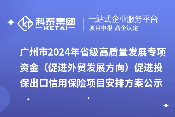 廣州市2024年省級高質(zhì)量發(fā)展專項(xiàng)資金（促進(jìn)外貿(mào)發(fā)展方向）促進(jìn)投保出口信用保險(xiǎn)項(xiàng)目安排方案公示