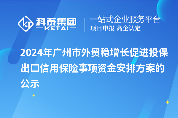 2024年廣州市外貿(mào)穩(wěn)增長促進(jìn)投保出口信用保險事項(xiàng)資金安排方案的公示