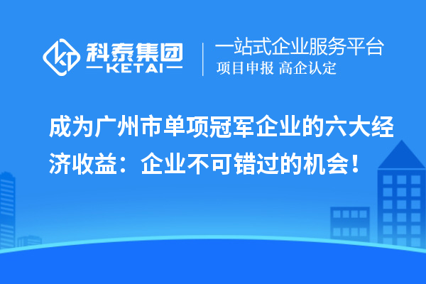 成為廣州市單項冠軍企業(yè)的六大經(jīng)濟收益：企業(yè)不可錯過的機會！