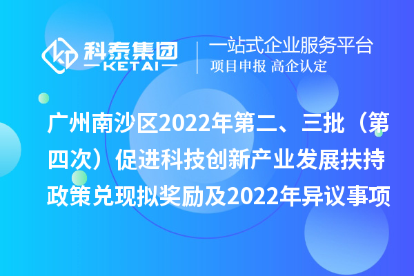 廣州南沙區(qū)2022年第二、三批（第四次）促進(jìn)科技創(chuàng)新產(chǎn)業(yè)發(fā)展扶持政策兌現(xiàn)擬獎(jiǎng)勵(lì)及2022年異議事項(xiàng)擬獎(jiǎng)勵(lì)名單公示