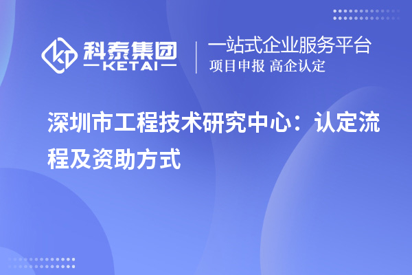 深圳市工程技術(shù)研究中心：認(rèn)定流程及資助方式