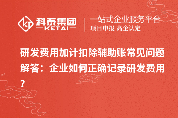 研發(fā)費用加計扣除輔助賬常見問題解答：企業(yè)如何正確記錄研發(fā)費用？