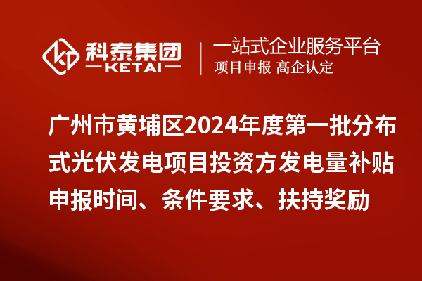 廣州市黃埔區(qū)2024年度第一批分布式光伏發(fā)電項(xiàng)目投資方發(fā)電量補(bǔ)貼申報(bào)時(shí)間、條件要求、扶持獎(jiǎng)勵(lì)