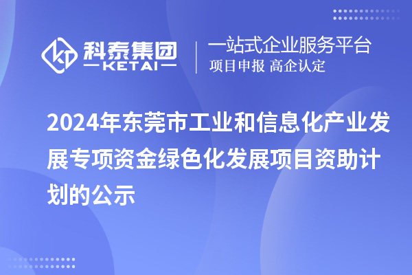 2024年東莞市工業(yè)和信息化產(chǎn)業(yè)發(fā)展專項資金綠色化發(fā)展項目資助計劃的公示