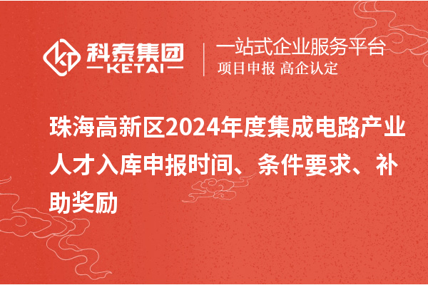 珠海高新區(qū)2024年度集成電路產(chǎn)業(yè)人才入庫申報時間、條件要求、補助獎勵